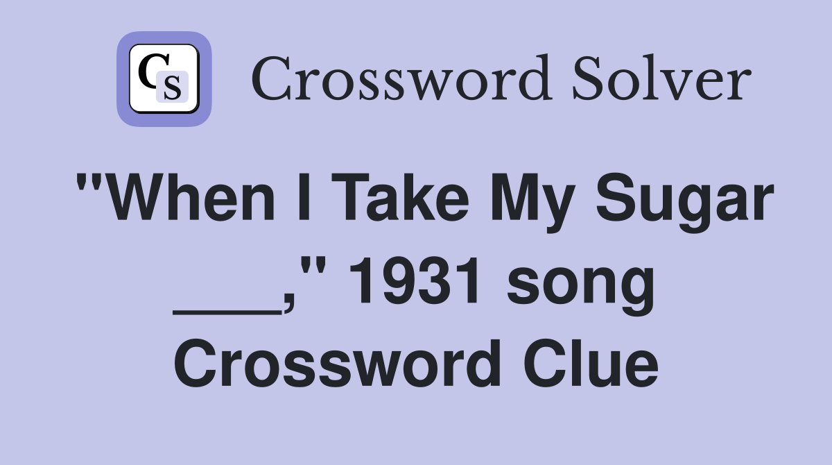 "When I Take My Sugar ___," 1931 song Crossword Clue