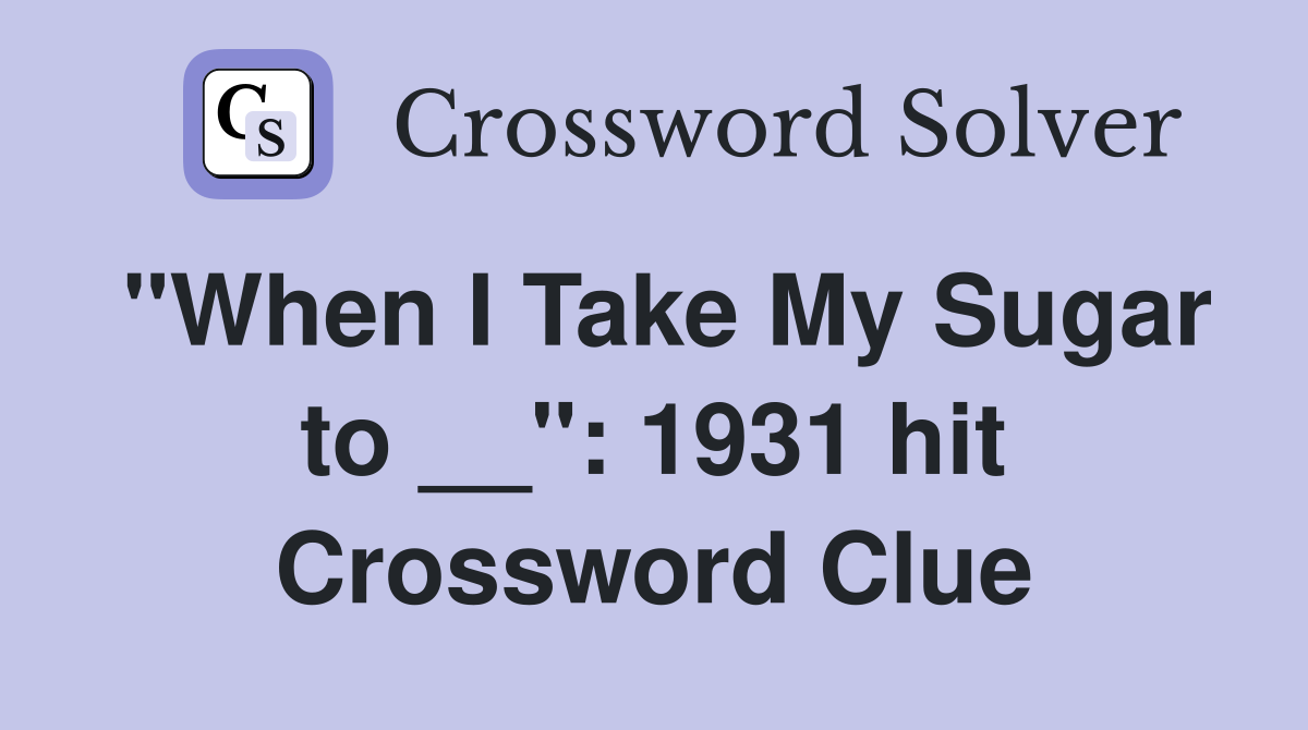 "When I Take My Sugar to __": 1931 hit Crossword Clue