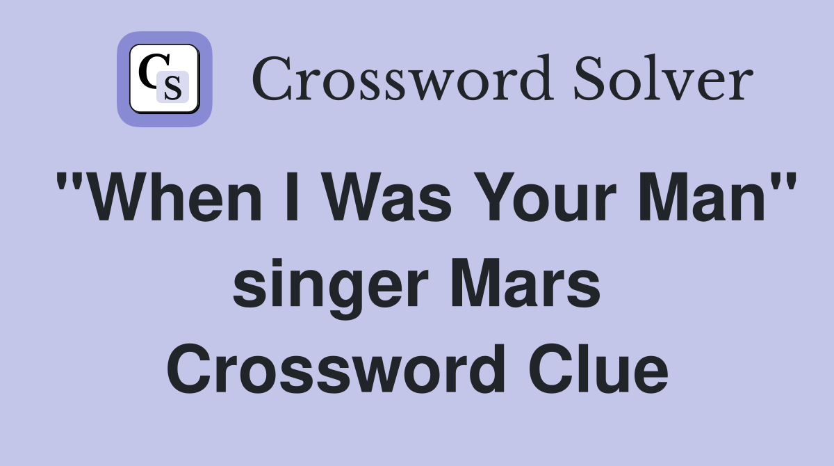 "When I Was Your Man" singer Mars Crossword Clue