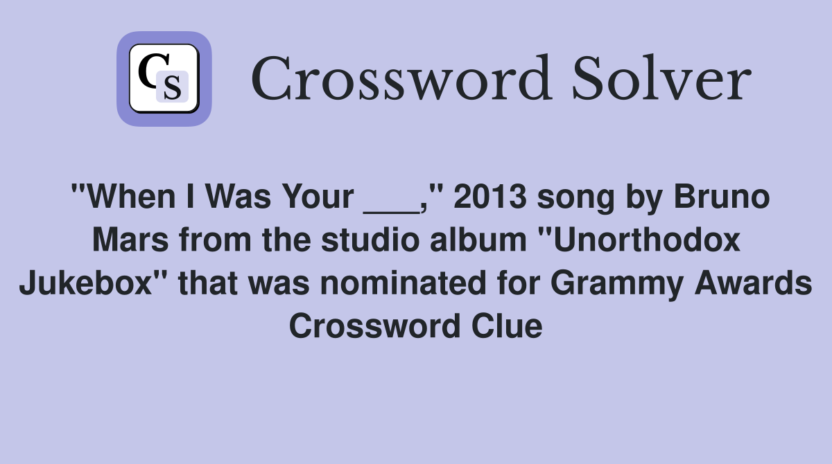 "When I Was Your ___," 2013 song by Bruno Mars from the studio album "Unorthodox Jukebox" that was nominated for Grammy Awards Crossword Clue