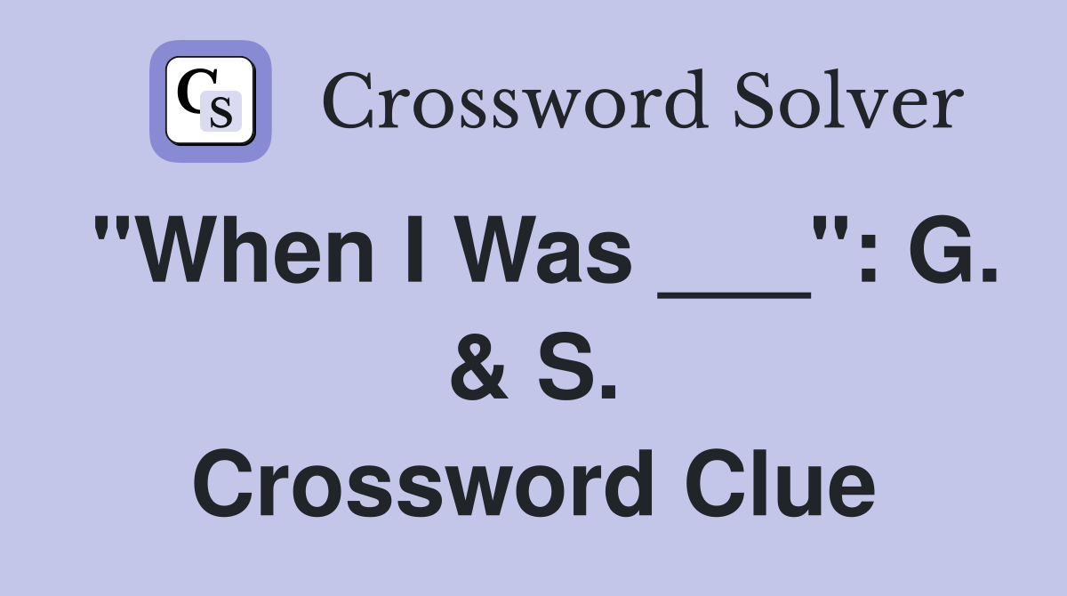 "When I Was ___": G. & S. Crossword Clue
