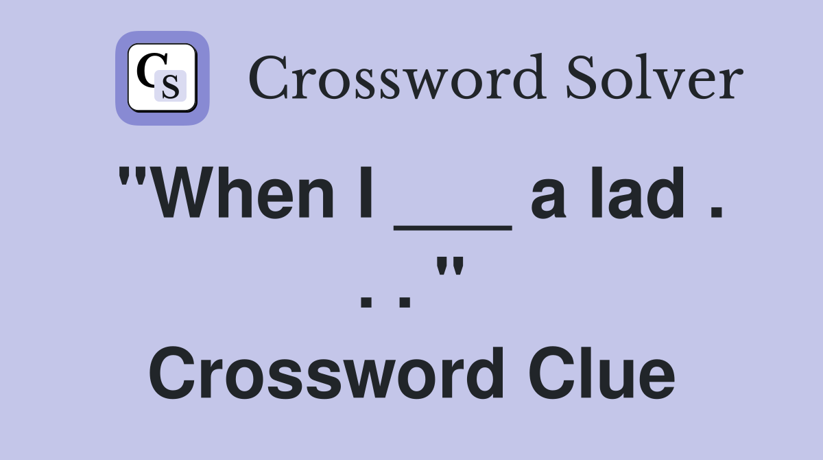 "When I ___ a lad . . . " Crossword Clue