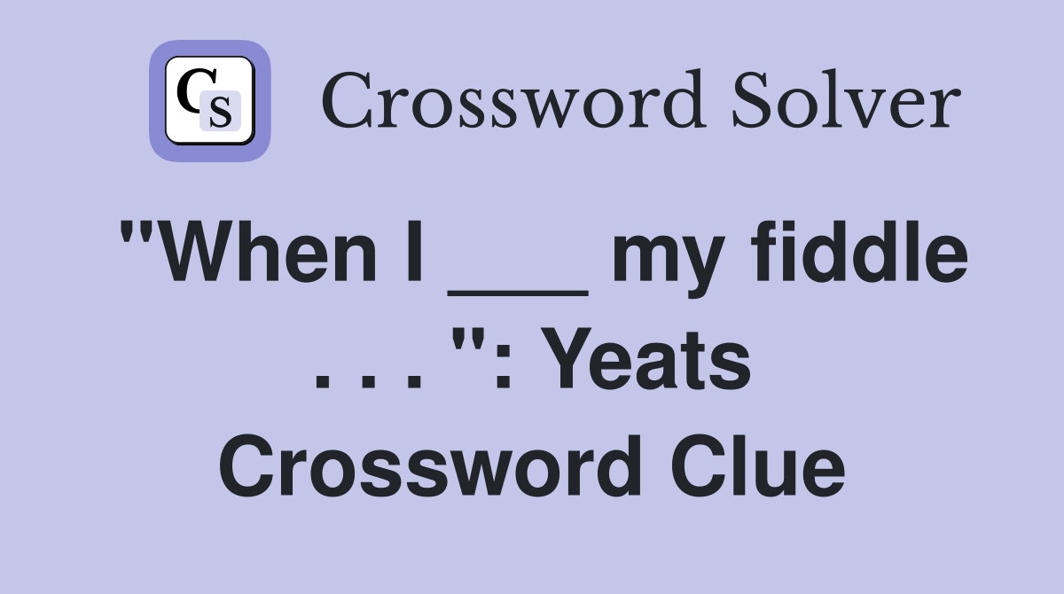"When I ___ my fiddle . . . ": Yeats Crossword Clue