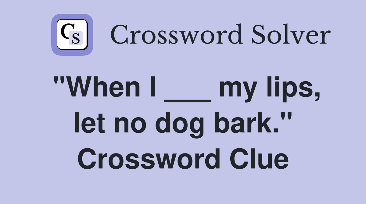 "When I ___ my lips, let no dog bark." Crossword Clue