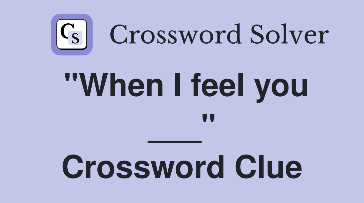 "When I feel you ___" Crossword Clue