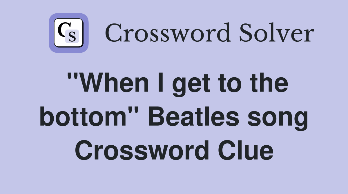 "When I get to the bottom" Beatles song Crossword Clue
