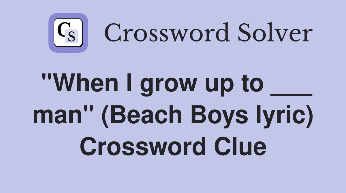 "When I grow up to ___ man" (Beach Boys lyric) Crossword Clue