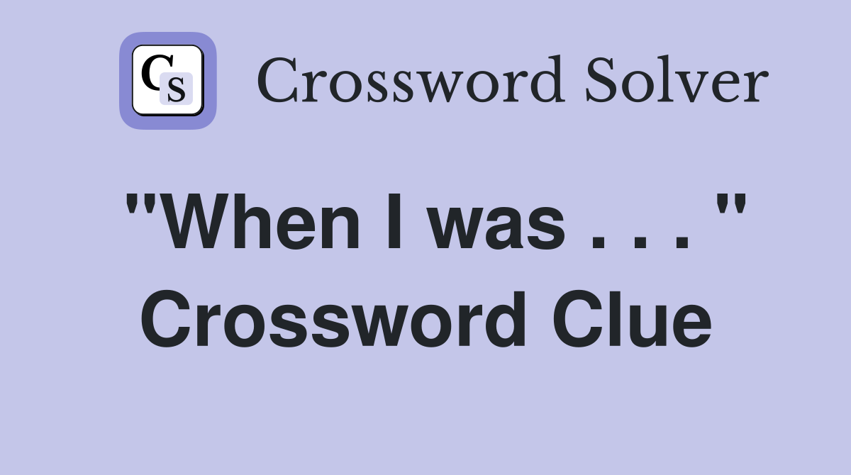 "When I was . . . " Crossword Clue