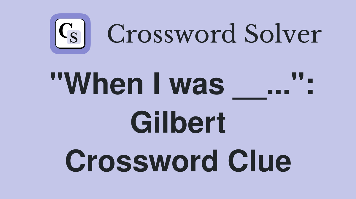 "When I was __...": Gilbert Crossword Clue