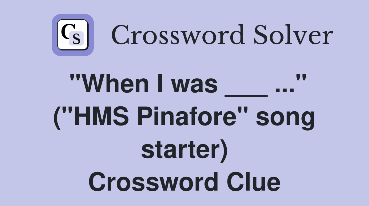 "When I was ___ ..." ("HMS Pinafore" song starter) Crossword Clue