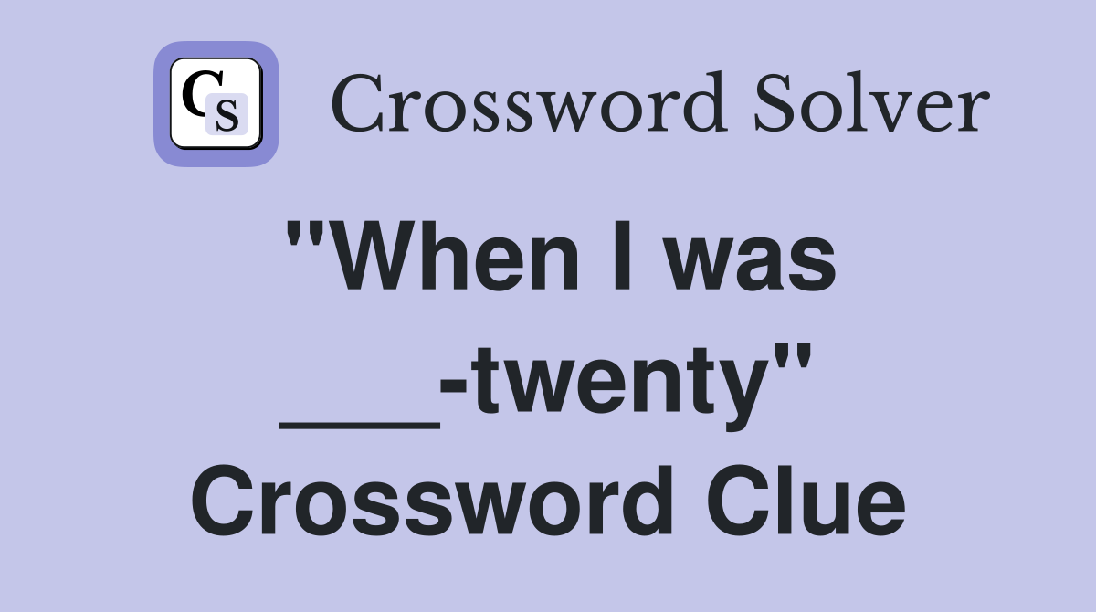 "When I was ___-twenty" Crossword Clue