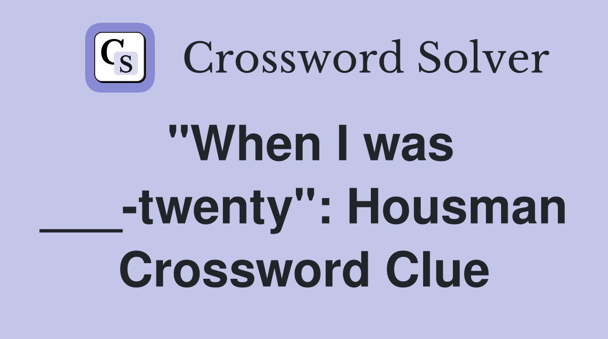 "When I was ___-twenty": Housman Crossword Clue