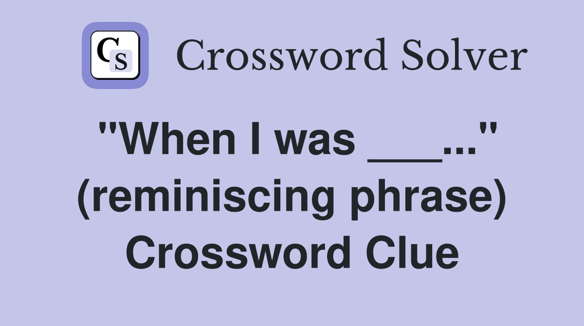 "When I was ___..." (reminiscing phrase) Crossword Clue