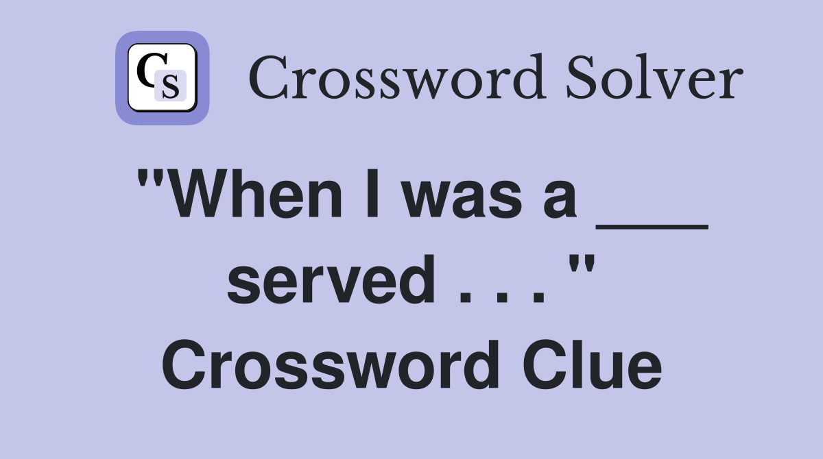 "When I was a ___ served . . . " Crossword Clue