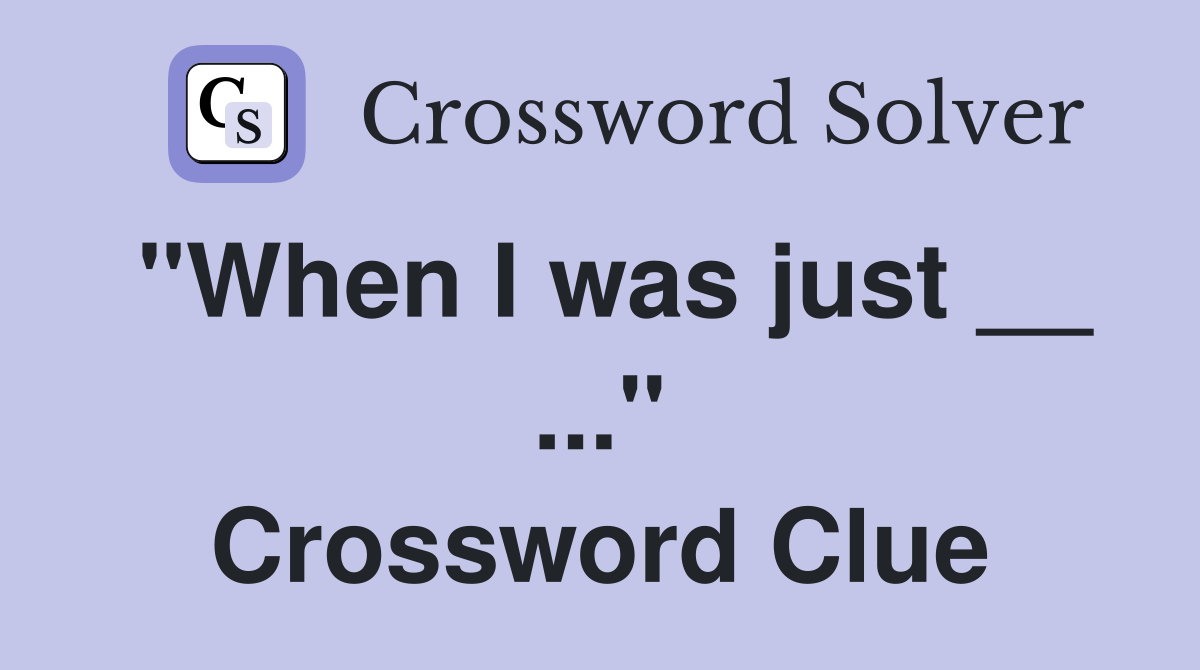 "When I was just __ ..." Crossword Clue