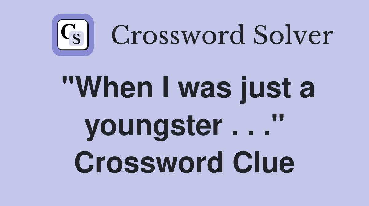 "When I was just a youngster . . ." Crossword Clue