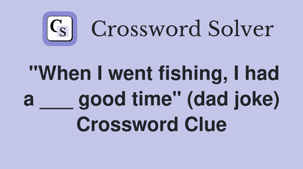 "When I went fishing, I had a ___ good time" (dad joke) Crossword Clue
