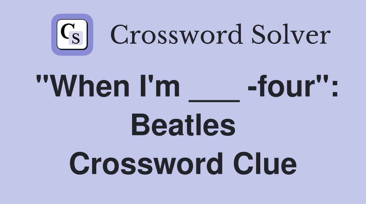 "When I'm ___ -four": Beatles Crossword Clue