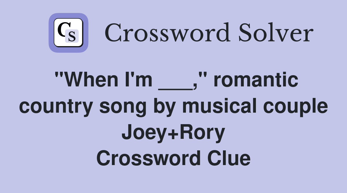 "When I'm ___," romantic country song by musical couple Joey+Rory Crossword Clue