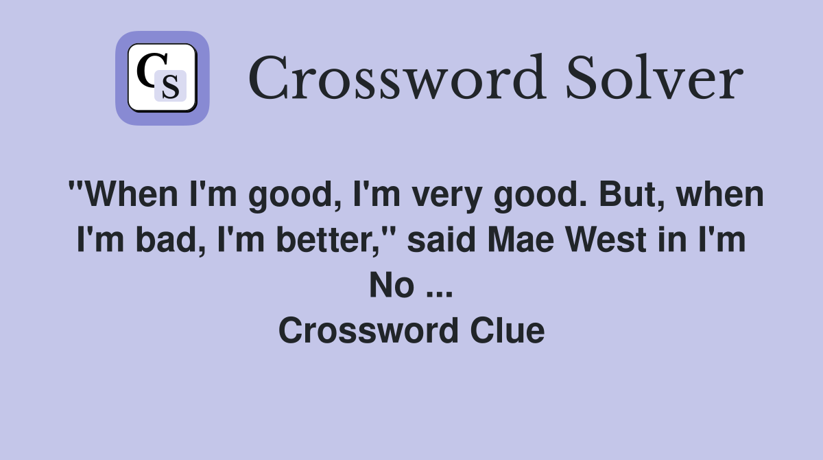 "When I'm good, I'm very good. But, when I'm bad, I'm better," said Mae West in I'm No ... Crossword Clue