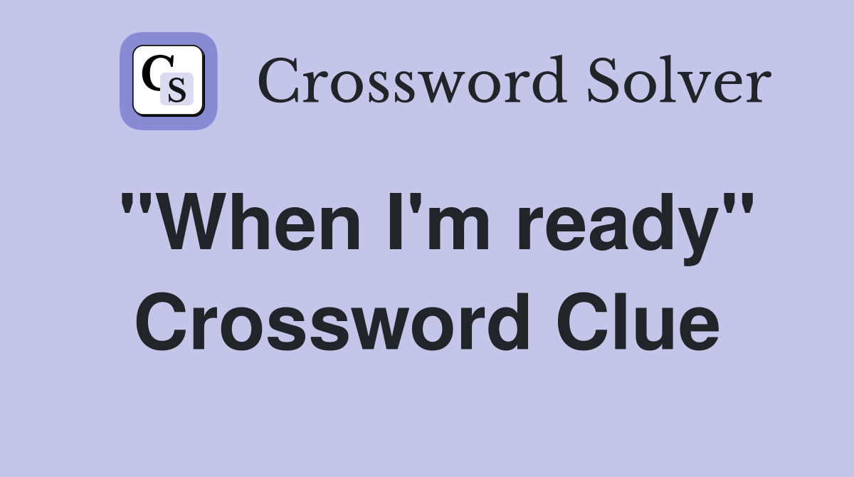 "When I'm ready" Crossword Clue