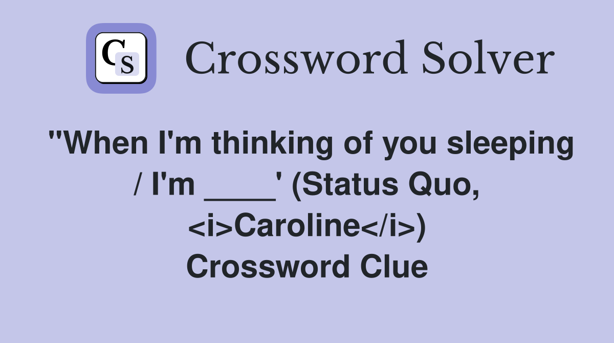 "When I'm thinking of you sleeping / I'm ____' (Status Quo, <i>Caroline</i>) Crossword Clue