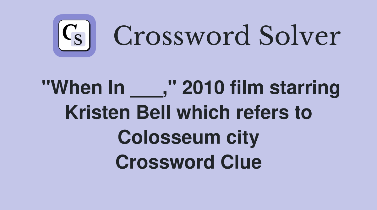 "When In ___," 2010 film starring Kristen Bell which refers to Colosseum city Crossword Clue