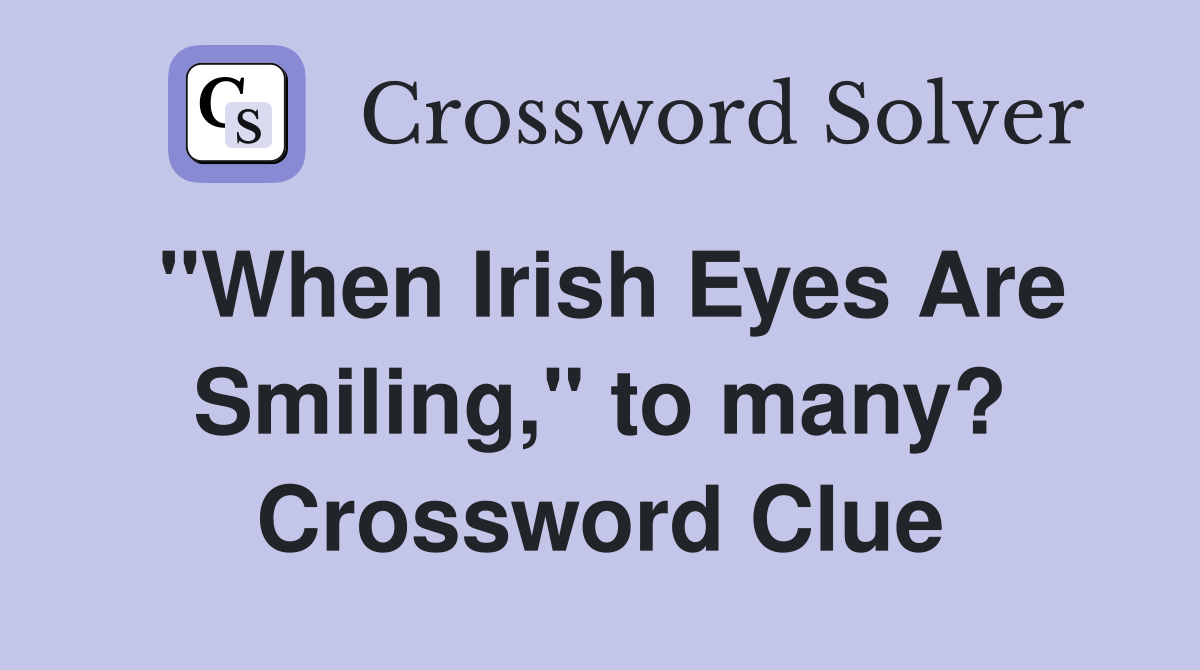 "When Irish Eyes Are Smiling," to many? Crossword Clue