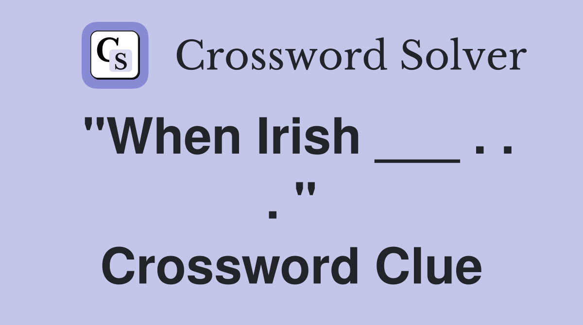 "When Irish ___ . . . " Crossword Clue
