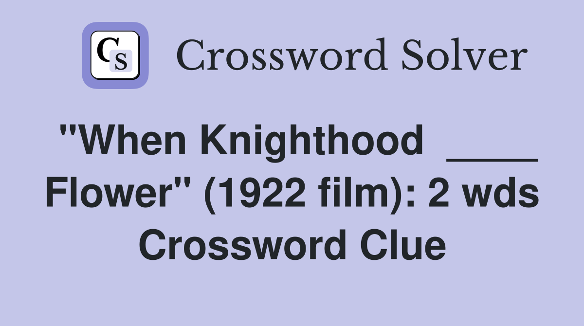 "When Knighthood  ____ Flower" (1922 film): 2 wds Crossword Clue