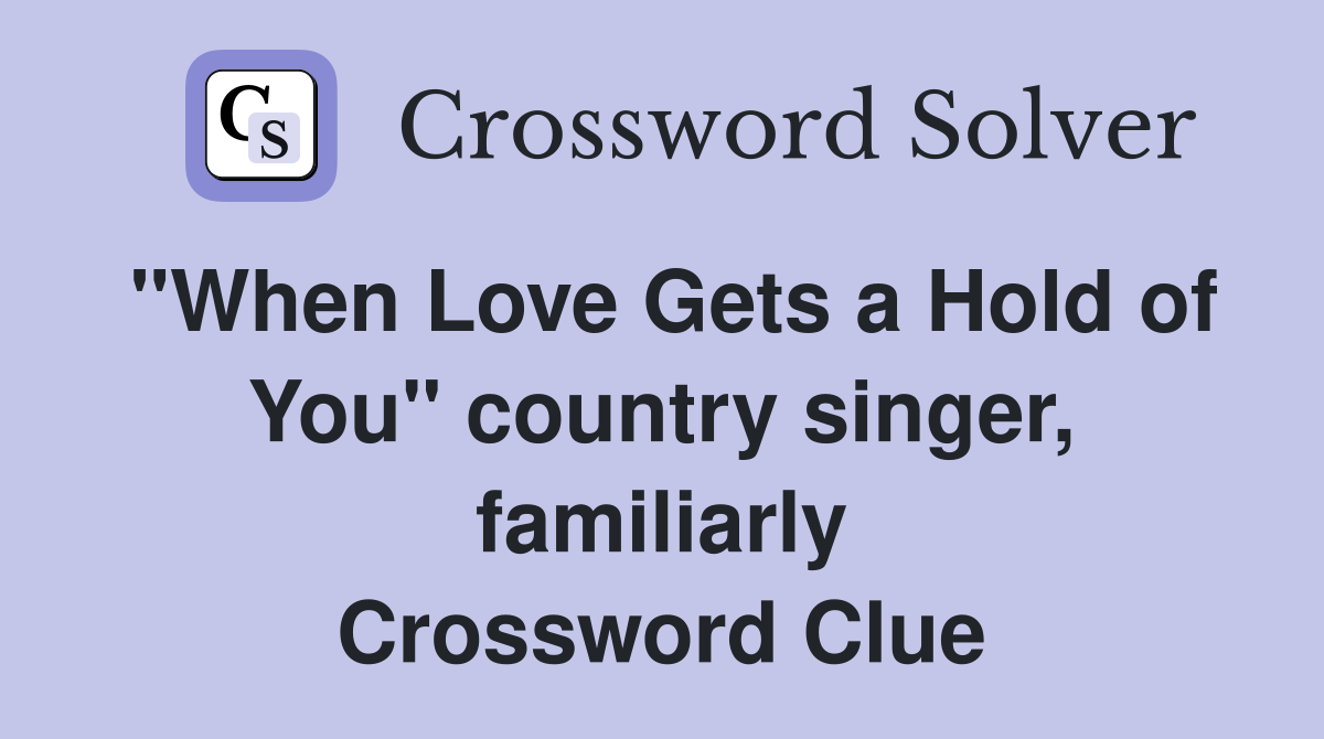 "When Love Gets a Hold of You" country singer, familiarly Crossword Clue