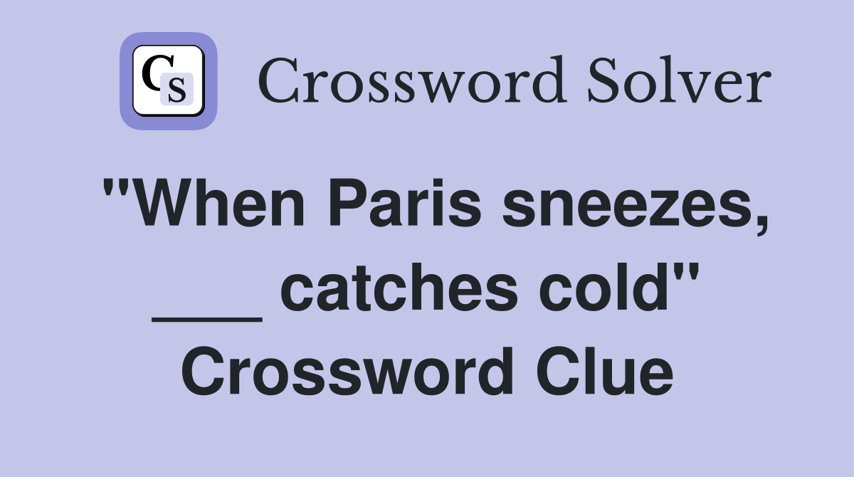 "When Paris sneezes, ___ catches cold" Crossword Clue