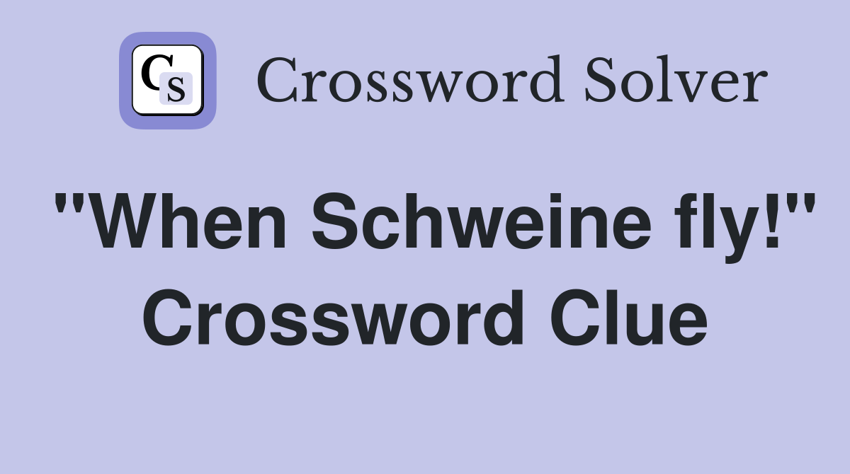 "When Schweine fly!" Crossword Clue