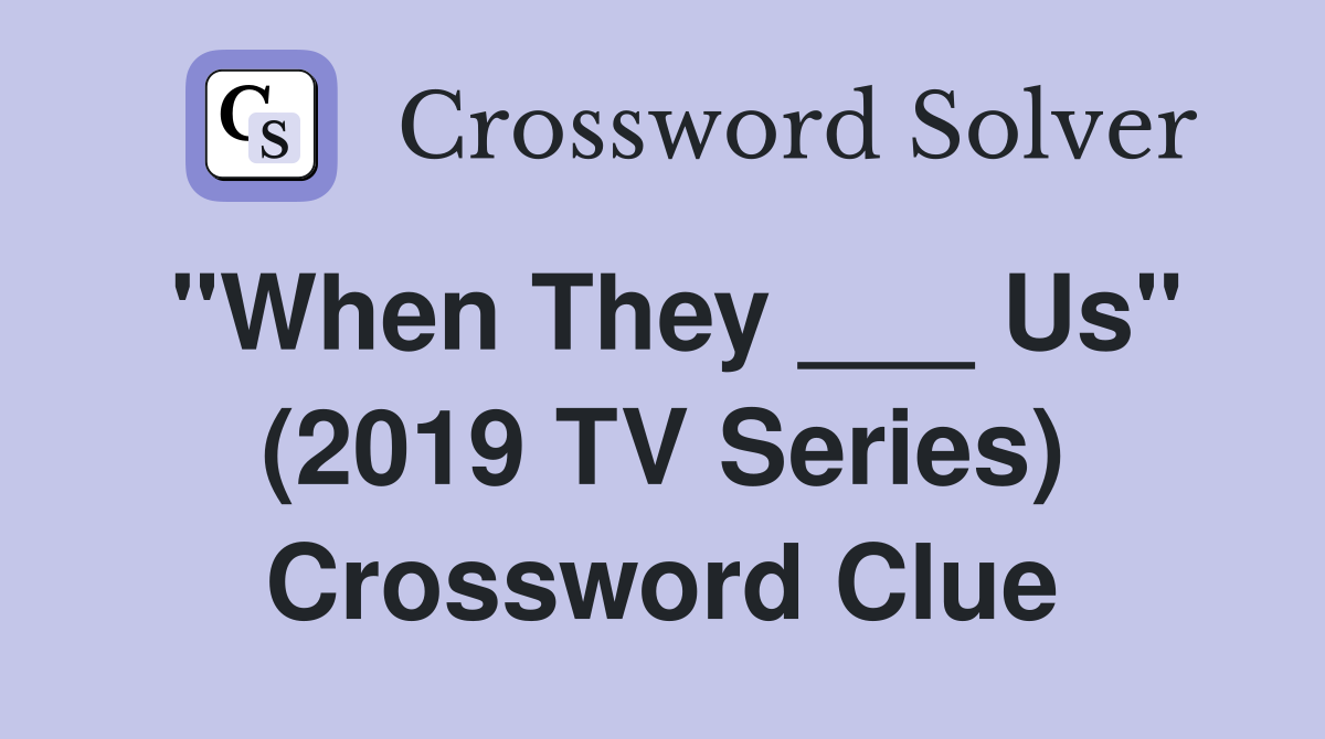 "When They ___ Us" (2019 TV Series) Crossword Clue
