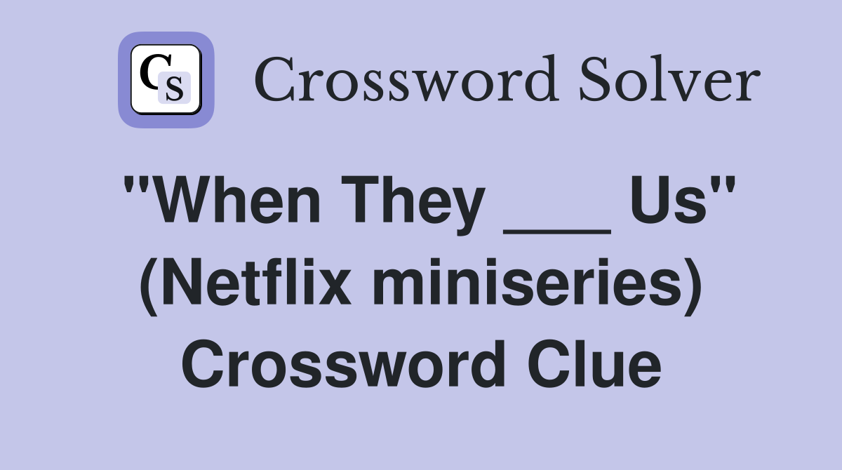 "When They ___ Us" (Netflix miniseries) Crossword Clue