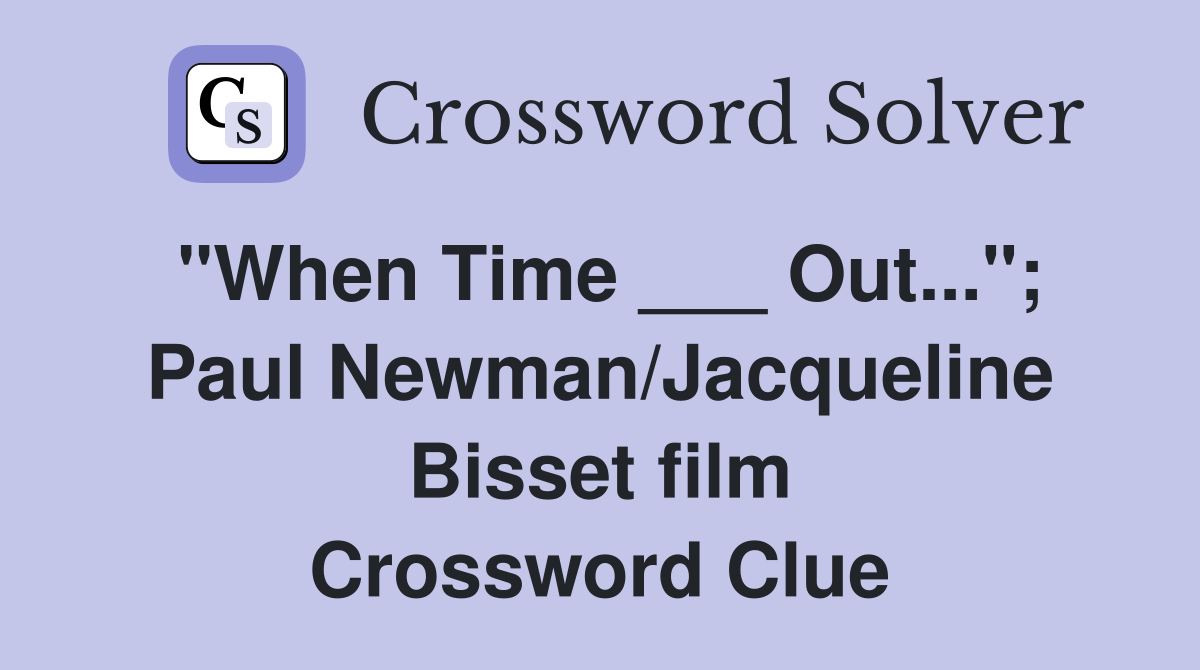 "When Time ___ Out..."; Paul Newman/Jacqueline Bisset film Crossword Clue
