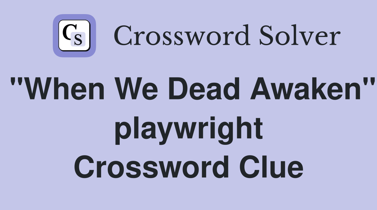 "When We Dead Awaken" playwright Crossword Clue
