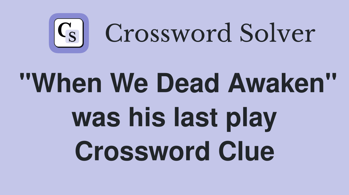 "When We Dead Awaken" was his last play Crossword Clue