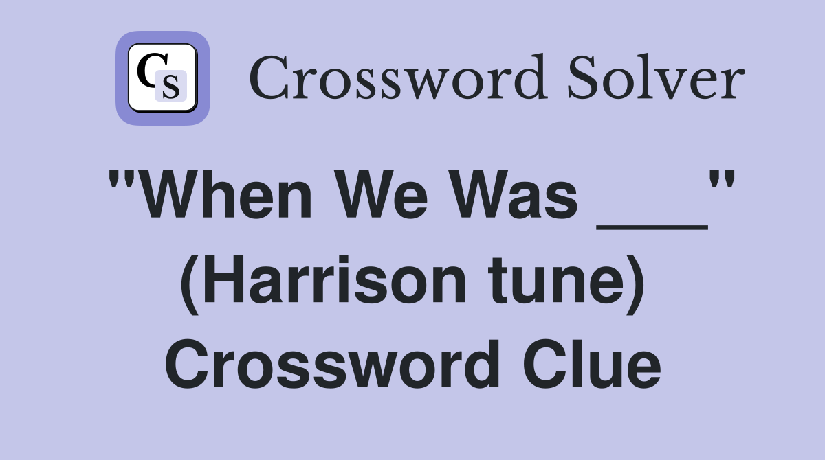 "When We Was ___" (Harrison tune) Crossword Clue