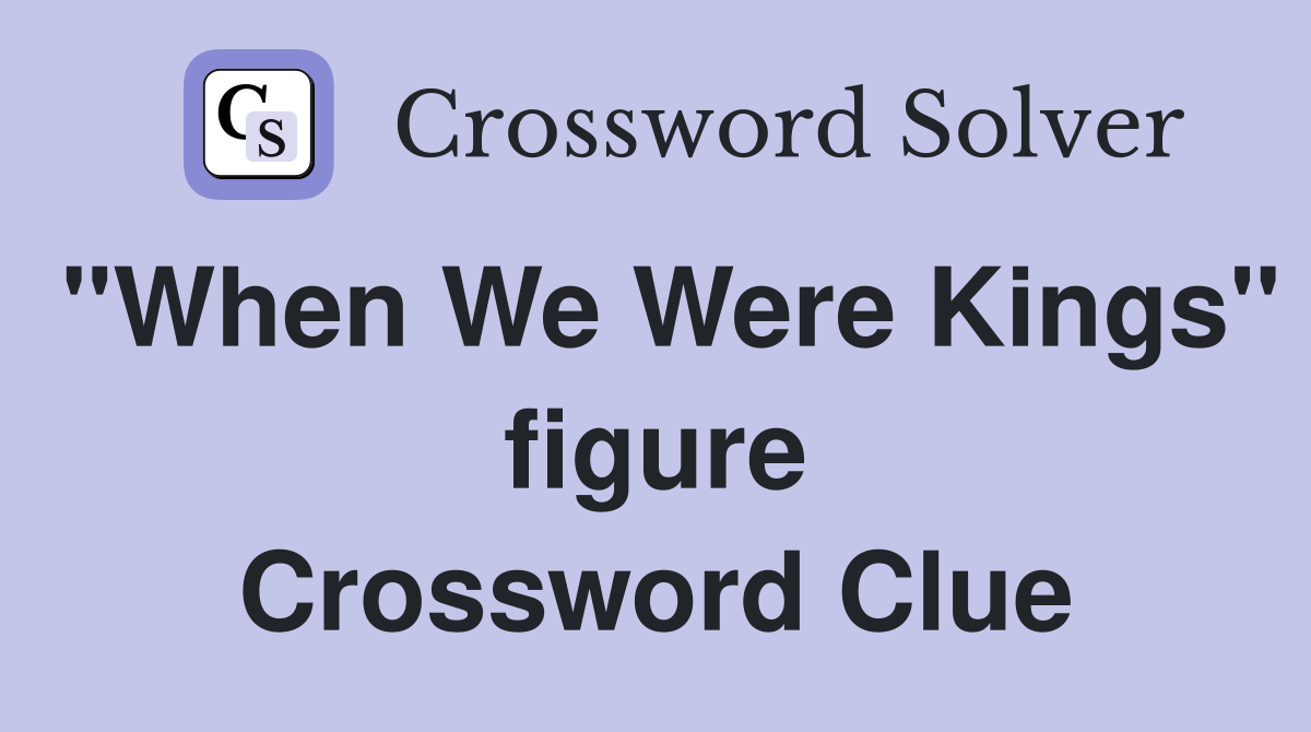 "When We Were Kings" figure Crossword Clue