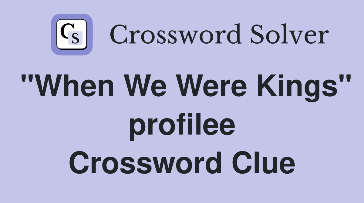 "When We Were Kings" profilee Crossword Clue
