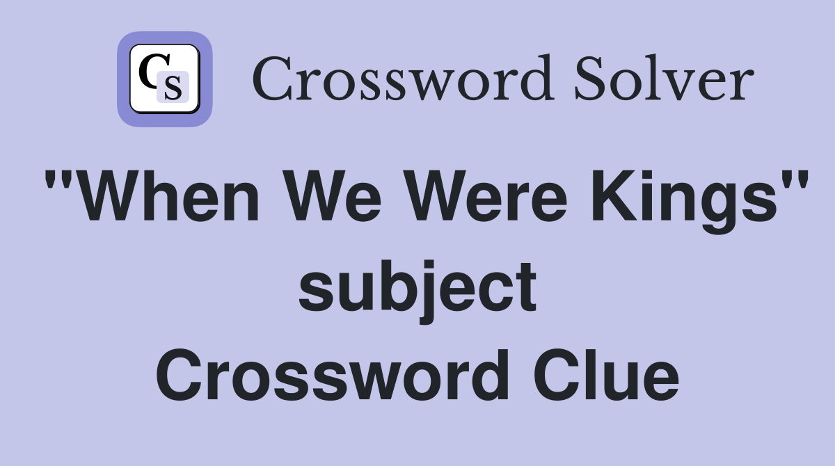 "When We Were Kings" subject Crossword Clue