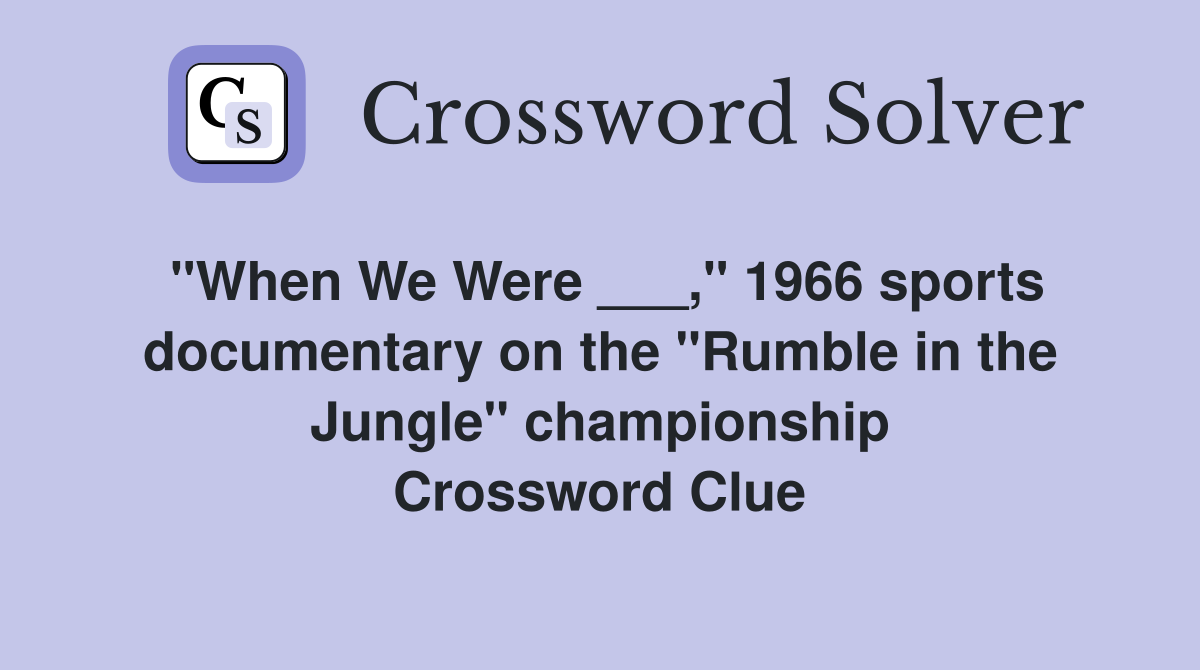 "When We Were ___," 1966 sports documentary on the "Rumble in the Jungle" championship Crossword Clue