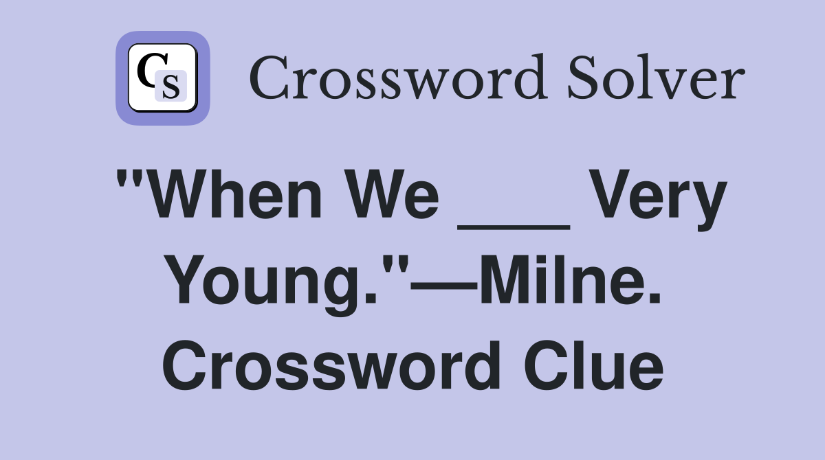"When We ___ Very Young."—Milne. Crossword Clue