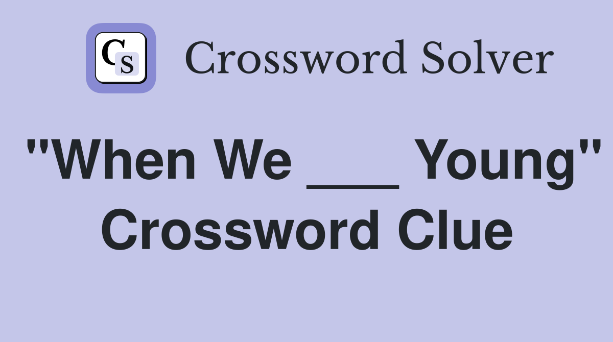 "When We ___ Young" Crossword Clue
