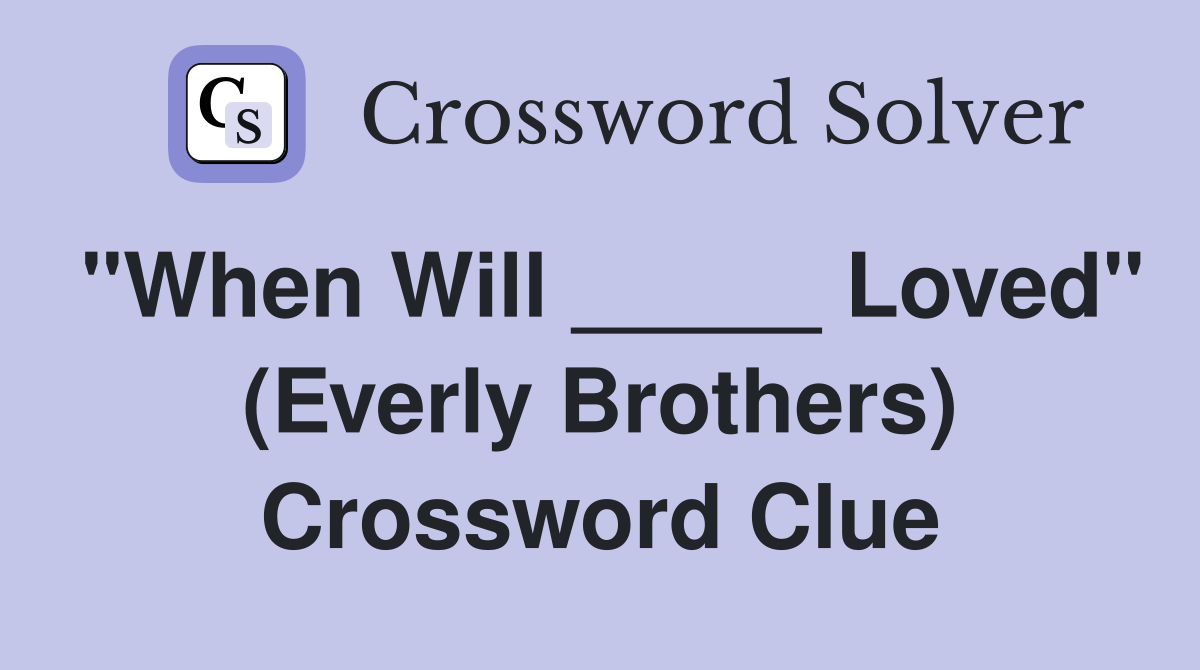 "When Will _____ Loved" (Everly Brothers) Crossword Clue