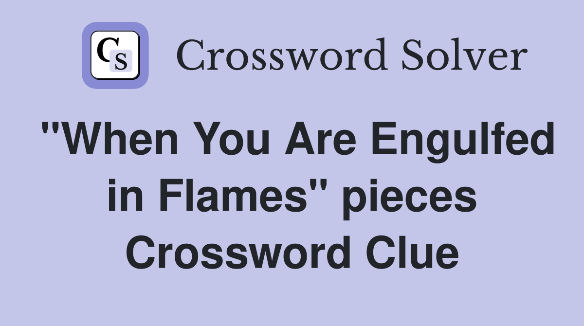 "When You Are Engulfed in Flames" pieces Crossword Clue