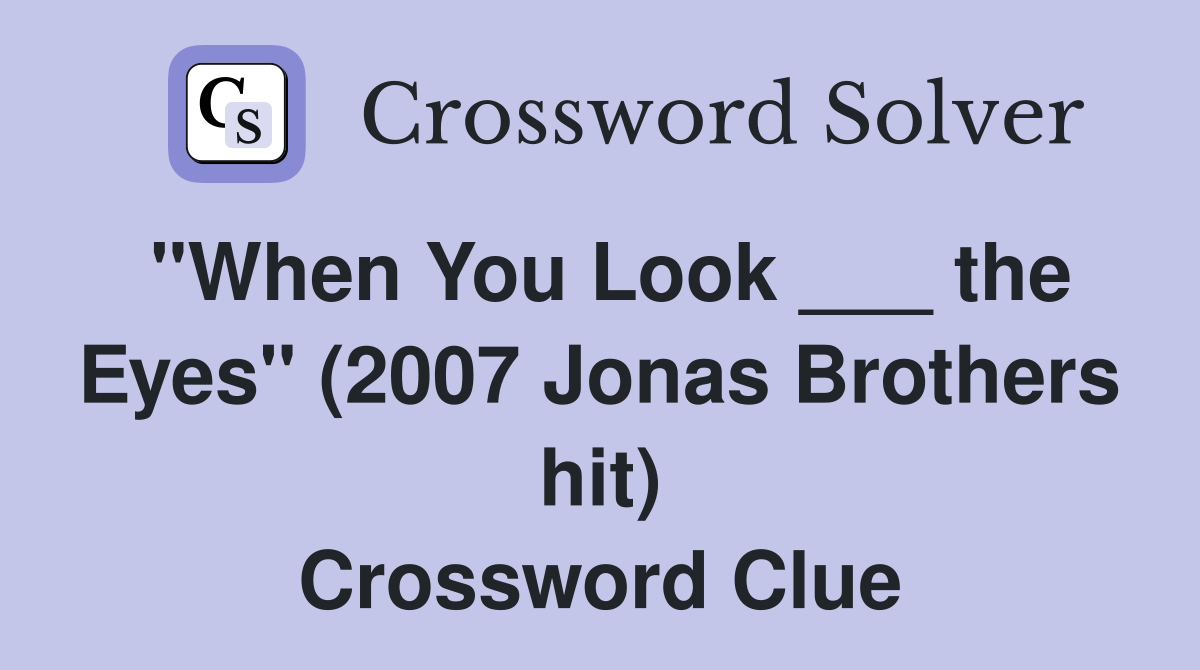 "When You Look ___ the Eyes" (2007 Jonas Brothers hit) Crossword Clue