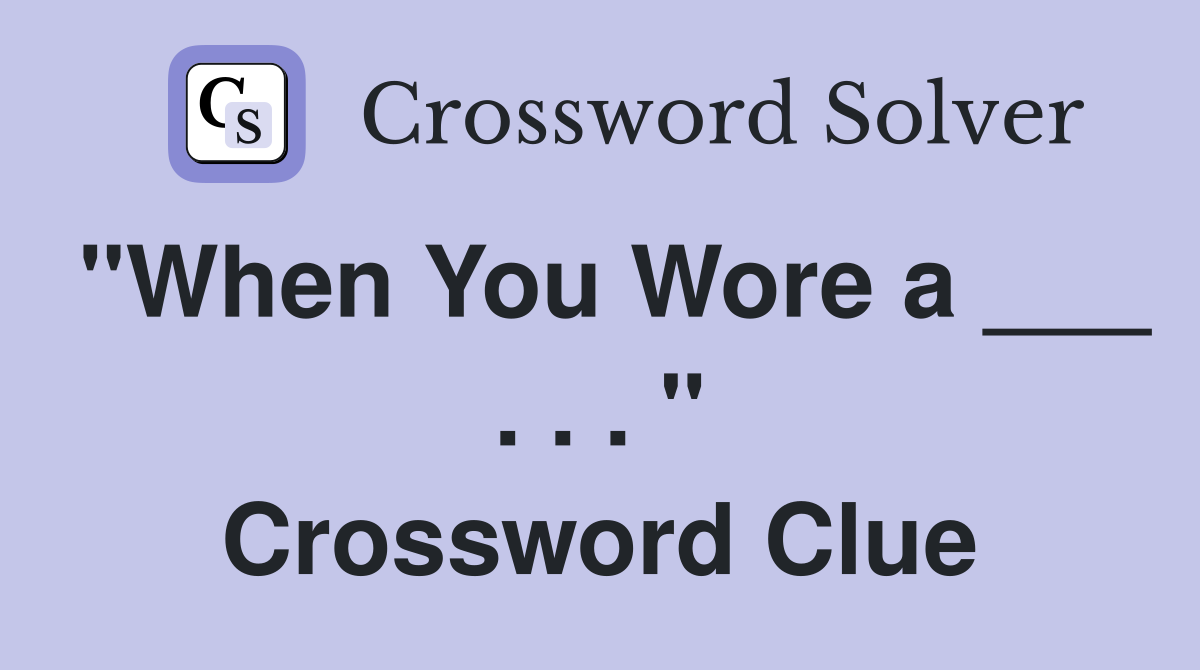 "When You Wore a ___ . . . " Crossword Clue