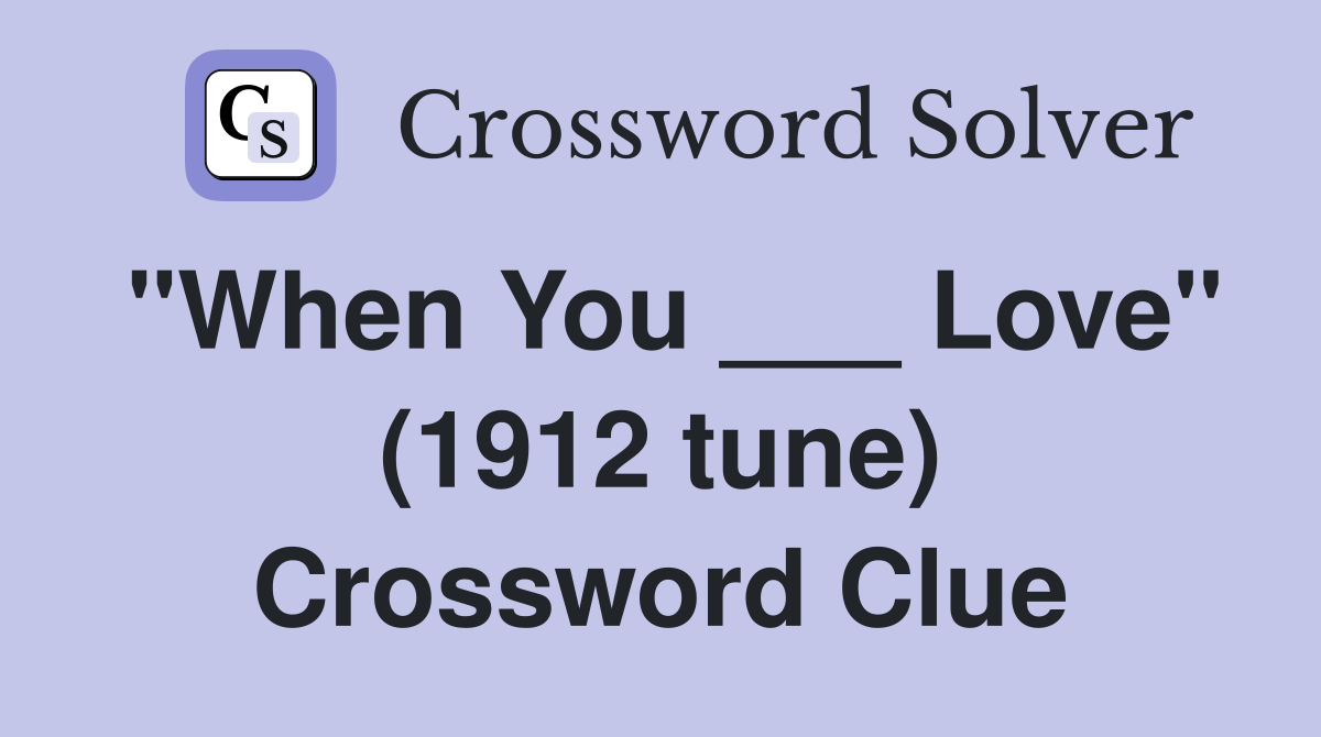 "When You ___ Love" (1912 tune) Crossword Clue